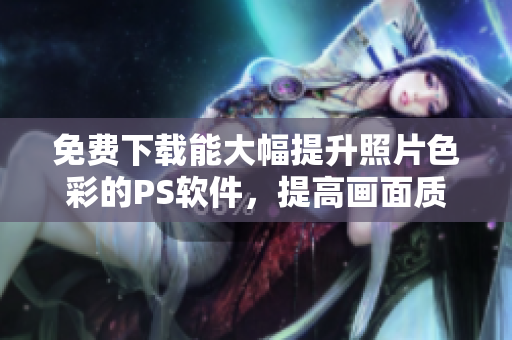 免费下载能大幅提升照片色彩的PS软件，提高画面质量