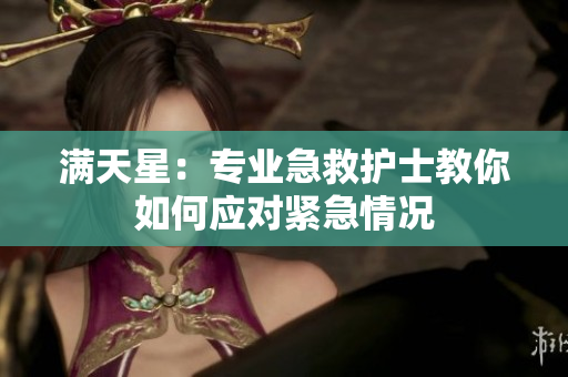 满天星：专业急救护士教你如何应对紧急情况