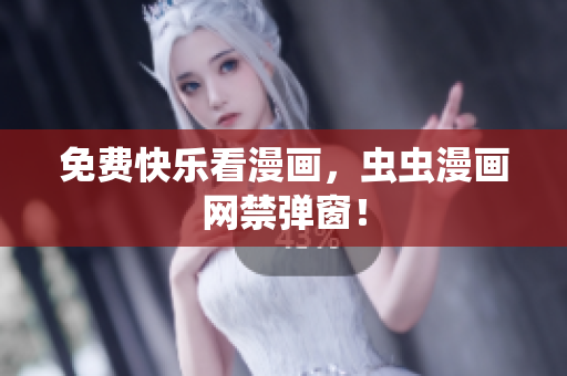 免费快乐看漫画，虫虫漫画网禁弹窗！