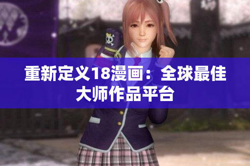 重新定义18漫画：全球最佳大师作品平台