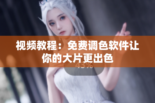 视频教程：免费调色软件让你的大片更出色
