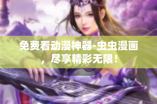 免费看动漫神器-虫虫漫画，尽享精彩无限！