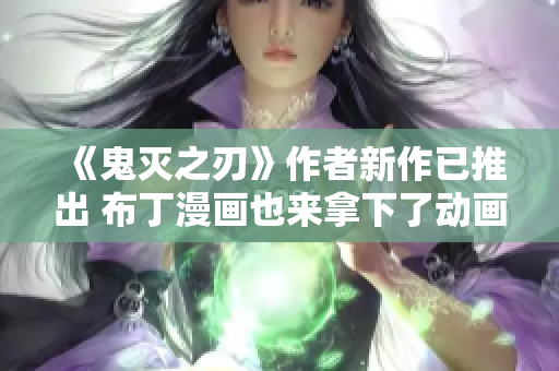 《鬼灭之刃》作者新作已推出 布丁漫画也来拿下了动画版权