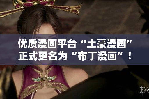 优质漫画平台“土豪漫画”正式更名为“布丁漫画”！