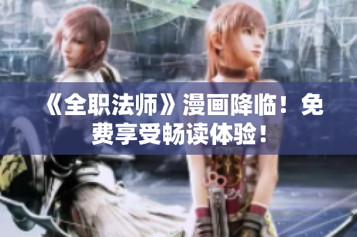 《全职法师》漫画降临！免费享受畅读体验！