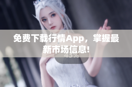 免费下载行情App，掌握最新市场信息!