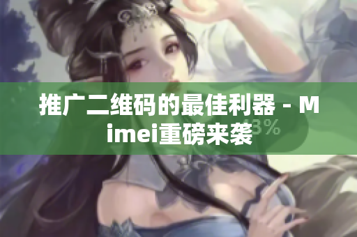 推广二维码的最佳利器 - Mimei重磅来袭