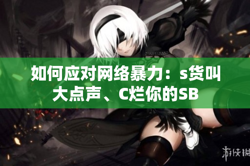 如何应对网络暴力：s货叫大点声、C烂你的SB
