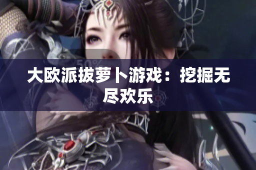 大欧派拔萝卜游戏：挖掘无尽欢乐