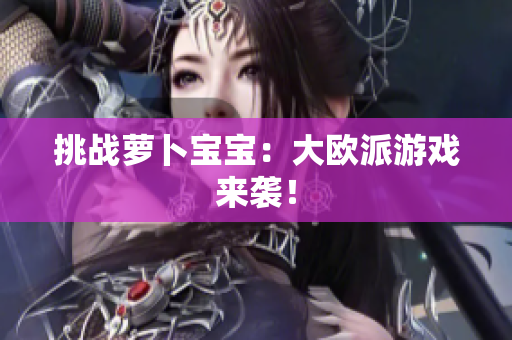 挑战萝卜宝宝：大欧派游戏来袭！