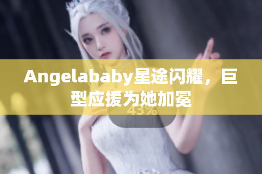 Angelababy星途闪耀，巨型应援为她加冕