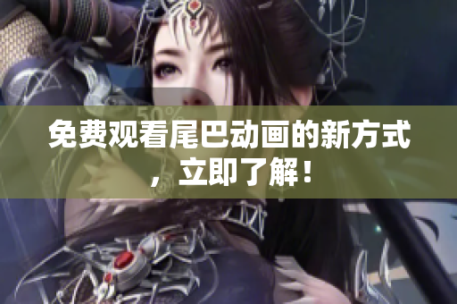免费观看尾巴动画的新方式，立即了解！