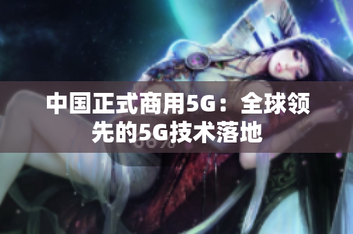 中国正式商用5G：全球领先的5G技术落地
