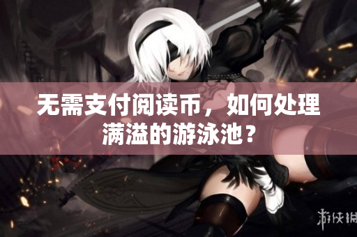 无需支付阅读币，如何处理满溢的游泳池？