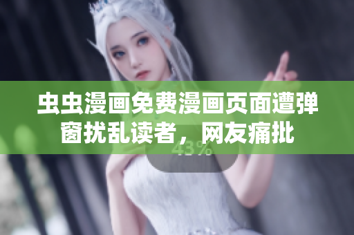 虫虫漫画免费漫画页面遭弹窗扰乱读者，网友痛批
