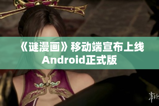 《谜漫画》移动端宣布上线Android正式版