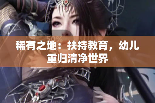 稀有之地：扶持教育，幼儿重归清净世界
