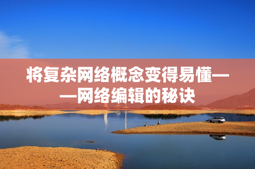 将复杂网络概念变得易懂——网络编辑的秘诀