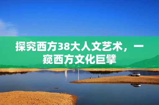 探究西方38大人文艺术，一窥西方文化巨擘