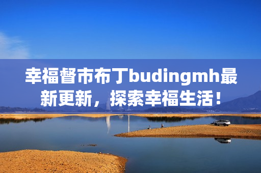幸福督市布丁budingmh最新更新，探索幸福生活！