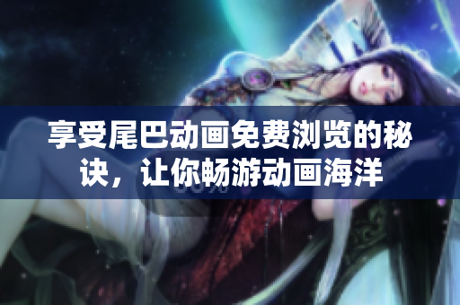 享受尾巴动画免费浏览的秘诀，让你畅游动画海洋