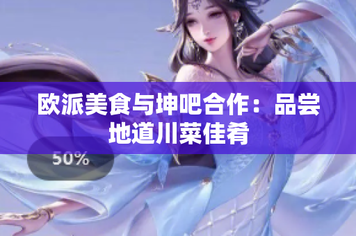 欧派美食与坤吧合作：品尝地道川菜佳肴