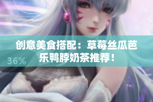 创意美食搭配：草莓丝瓜芭乐鸭脖奶茶推荐！