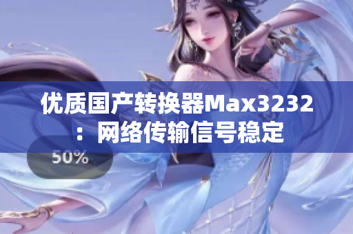 优质国产转换器Max3232：网络传输信号稳定