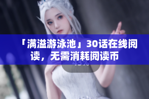 「满溢游泳池」30话在线阅读，无需消耗阅读币
