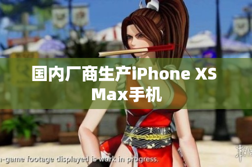 国内厂商生产iPhone XS Max手机