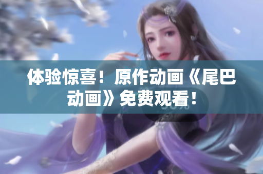 体验惊喜！原作动画《尾巴动画》免费观看！
