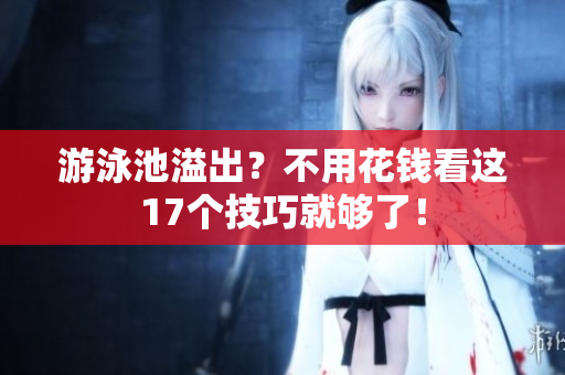 游泳池溢出？不用花钱看这17个技巧就够了！