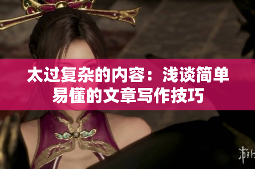 太过复杂的内容：浅谈简单易懂的文章写作技巧