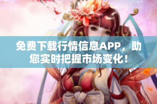 免费下载行情信息APP，助您实时把握市场变化！