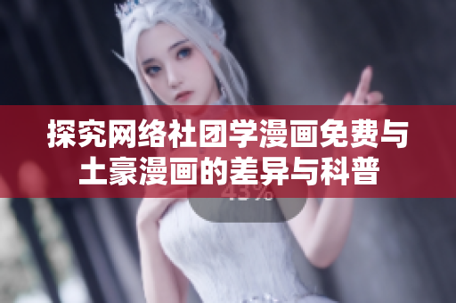 探究网络社团学漫画免费与土豪漫画的差异与科普