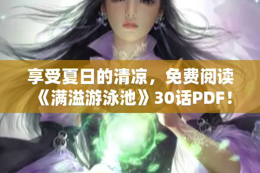 享受夏日的清凉，免费阅读《满溢游泳池》30话PDF！