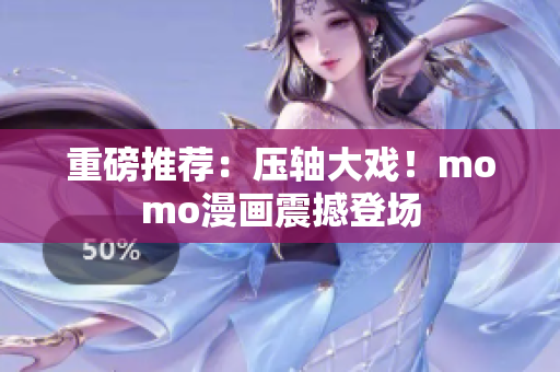 重磅推荐：压轴大戏！momo漫画震撼登场