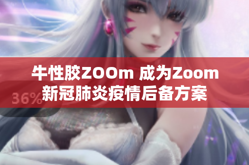 牛性胶ZOOm 成为Zoom新冠肺炎疫情后备方案