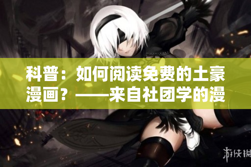 科普：如何阅读免费的土豪漫画？——来自社团学的漫画画解