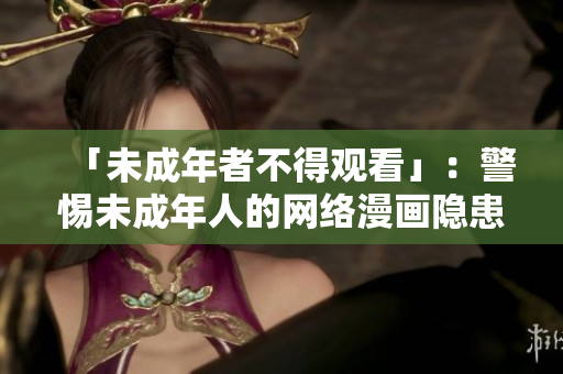 「未成年者不得观看」：警惕未成年人的网络漫画隐患