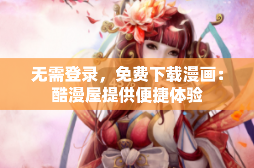 无需登录，免费下载漫画：酷漫屋提供便捷体验