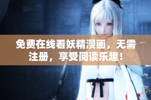 免费在线看妖精漫画，无需注册，享受阅读乐趣！