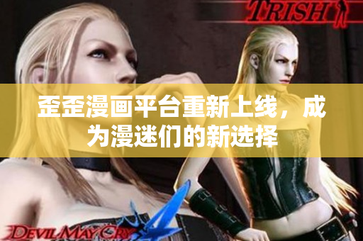 歪歪漫画平台重新上线，成为漫迷们的新选择