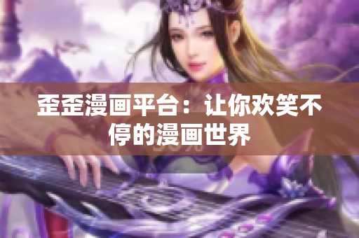 歪歪漫画平台：让你欢笑不停的漫画世界