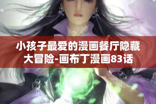 小孩子最爱的漫画餐厅隐藏大冒险-画布丁漫画83话