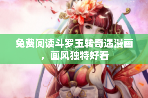 免费阅读斗罗玉转奇遇漫画，画风独特好看