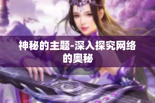 神秘的主题-深入探究网络的奥秘