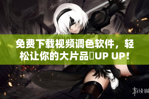 免费下载视频调色软件，轻松让你的大片品質UP UP！