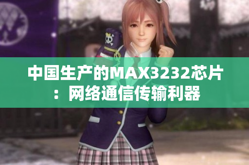 中国生产的MAX3232芯片：网络通信传输利器