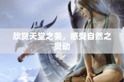 欣赏天堂之美，感受自然之灵动